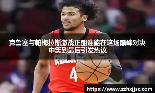 AC米兰官网克鲁塞与帕梅拉斯激战正酣谁能在这场巅峰对决中笑到最后引发热议