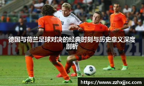 德国与荷兰足球对决的经典时刻与历史意义深度剖析