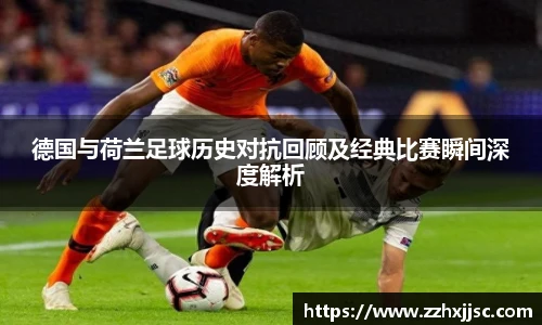 德国与荷兰足球历史对抗回顾及经典比赛瞬间深度解析