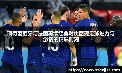 期待葡萄牙与法国再续经典对决展现足球魅力与激情的精彩时刻