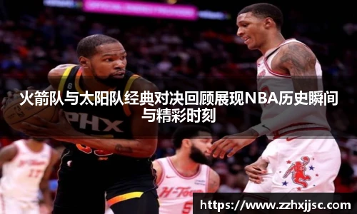 火箭队与太阳队经典对决回顾展现NBA历史瞬间与精彩时刻